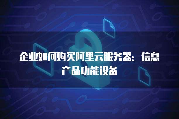 企业如何购买阿里云服务器:信息产品功能设备