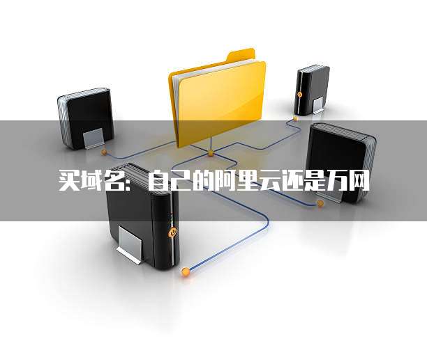 买域名:自己的阿里云还是万网