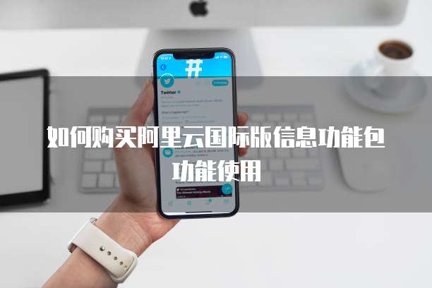 如何购买阿里云国际版信息功能包功能使用