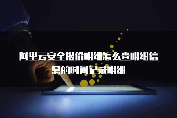 阿里云安全报价明细怎么查明细信息的时间记录明细