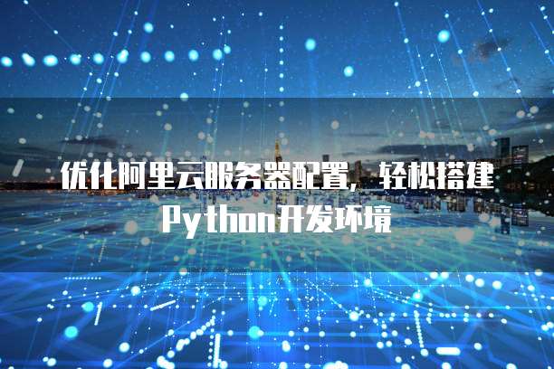 优化阿里云服务器配置,轻松搭建Python开发环境