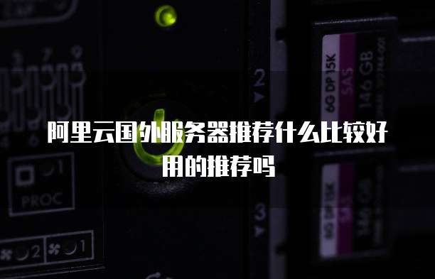 阿里云国外服务器推荐什么比较好用的推荐吗