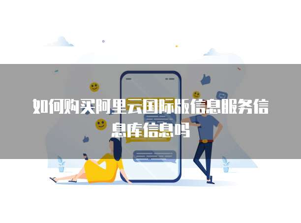 如何购买阿里云国际版信息服务信息库信息吗