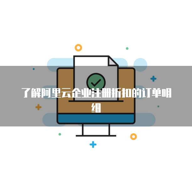 了解阿里云企业注册折扣的订单明细