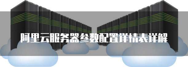 阿里云服务器参数配置详情表详解