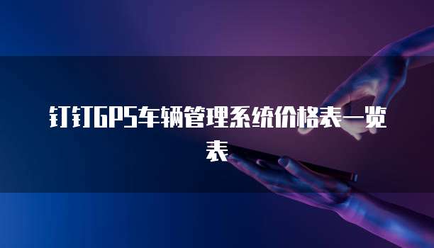钉钉GPS车辆管理系统价格表一览表