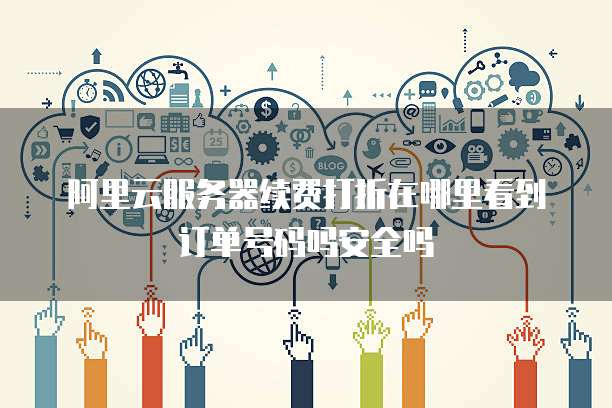 阿里云服务器续费打折在哪里看到订单号码吗安全吗