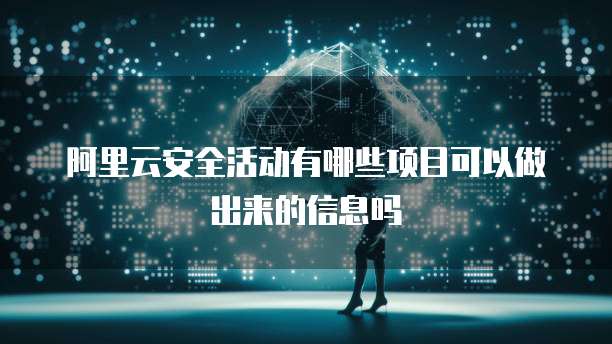 阿里云安全活动有哪些项目可以做出来的信息吗
