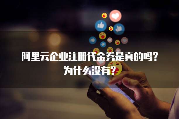 阿里云企业注册代金券是真的吗?为什么没有?