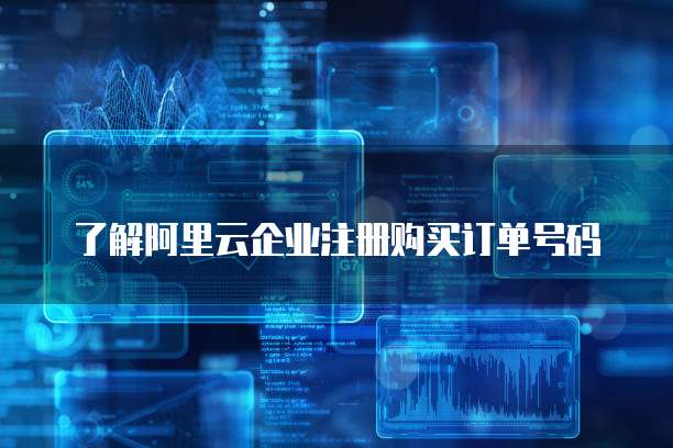 了解阿里云企业注册购买订单号码