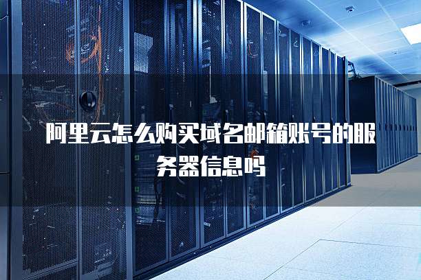 阿里云怎么购买域名邮箱账号的服务器信息吗