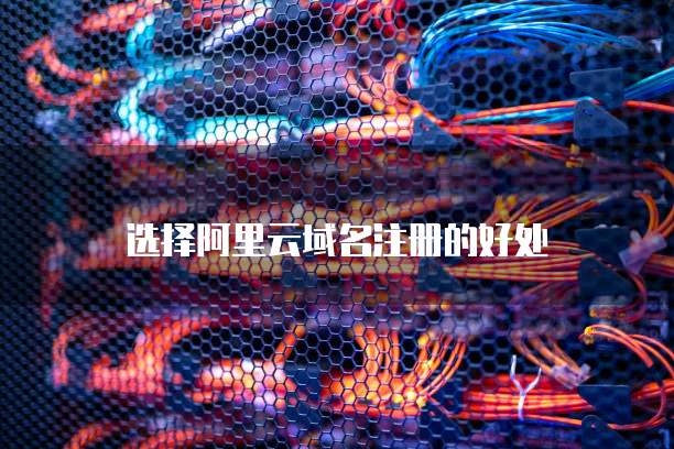 选择阿里云域名注册的好处