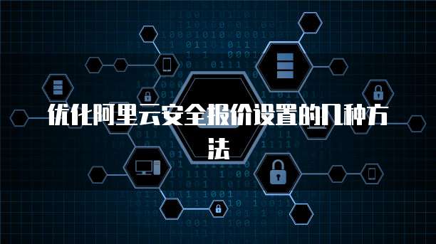 优化阿里云安全报价设置的几种方法