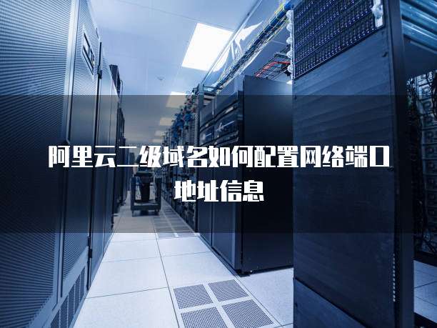 阿里云二级域名如何配置网络端口地址信息