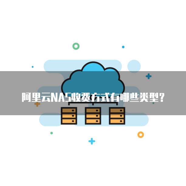 阿里云NAS收费方式有哪些类型?