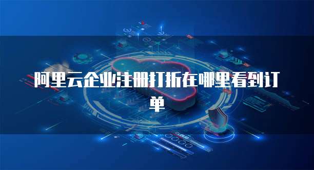 阿里云企业注册打折在哪里看到订单