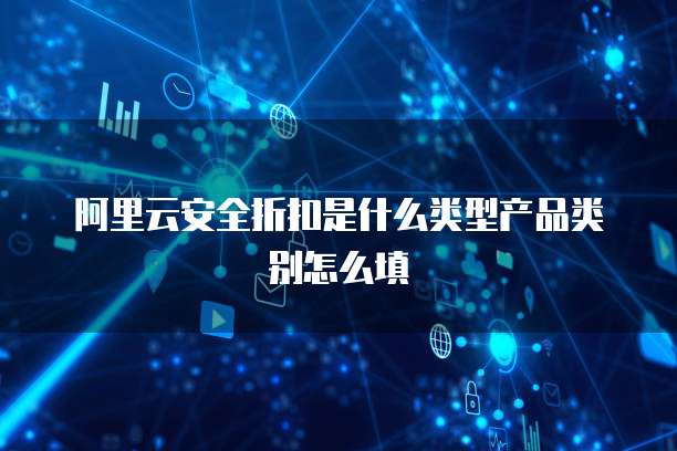 阿里云安全折扣是什么类型产品类别怎么填