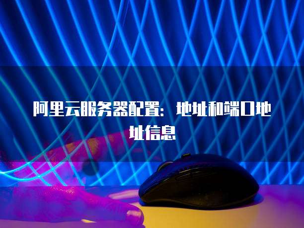 阿里云服务器配置：地址和端口地址信息