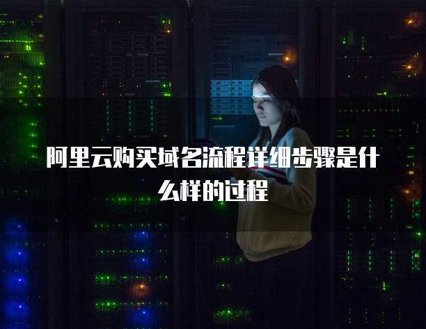 阿里云购买域名流程详细步骤是什么样的过程