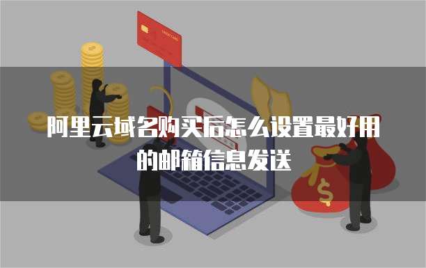 阿里云域名购买后怎么设置最好用的邮箱信息发送