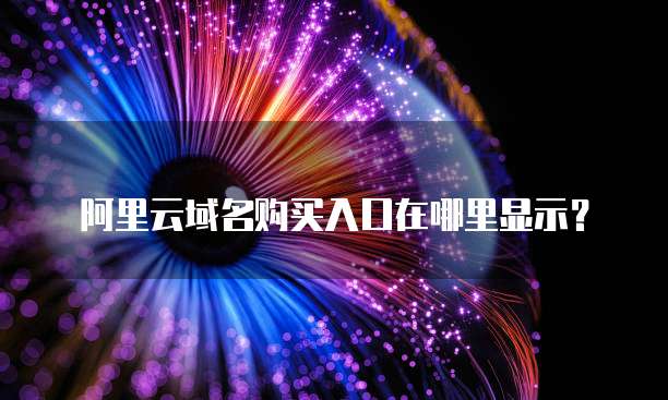 阿里云域名购买入口在哪里显示？
