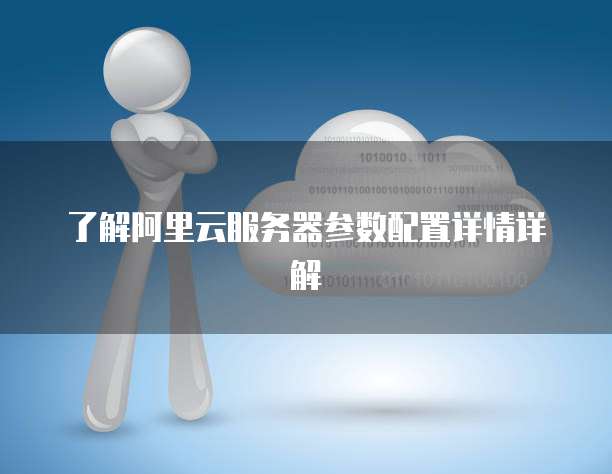 了解阿里云服务器参数配置详情详解