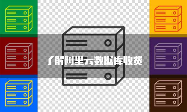了解阿里云数据库收费