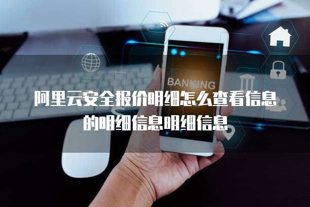 阿里云安全报价明细怎么查看信息的明细信息明细信息