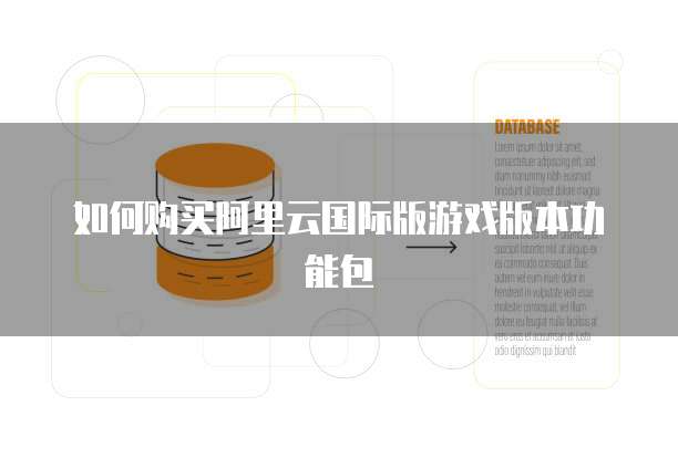 如何购买阿里云国际版游戏版本功能包