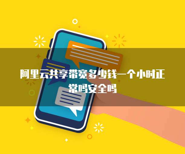 阿里云共享带宽多少钱一个小时正常吗安全吗