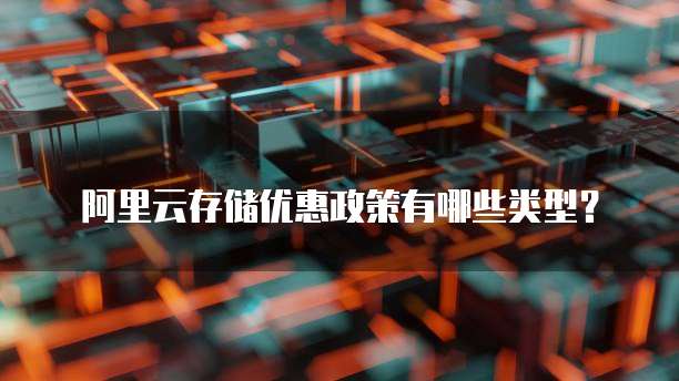 阿里云存储优惠政策有哪些类型？