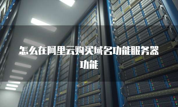 怎么在阿里云购买域名功能服务器功能