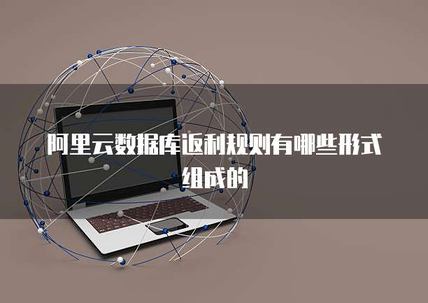 阿里云数据库返利规则有哪些形式组成的