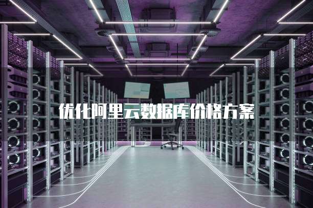 优化阿里云数据库价格方案