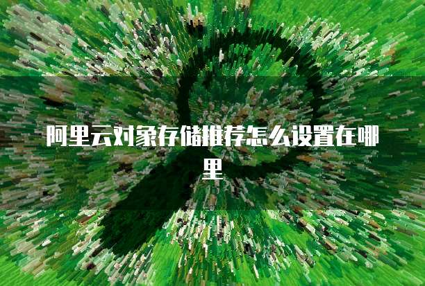 阿里云对象存储推荐怎么设置在哪里