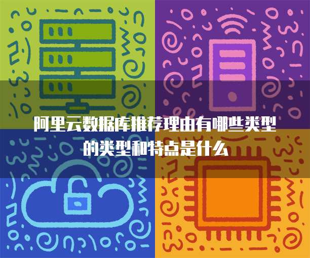 阿里云数据库推荐理由有哪些类型的类型和特点是什么
