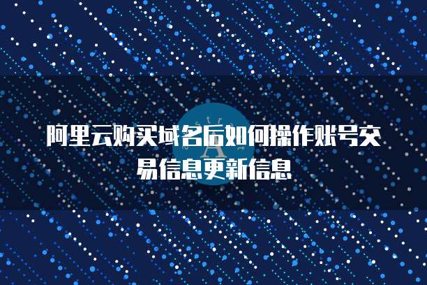 阿里云购买域名后如何操作账号交易信息更新信息
