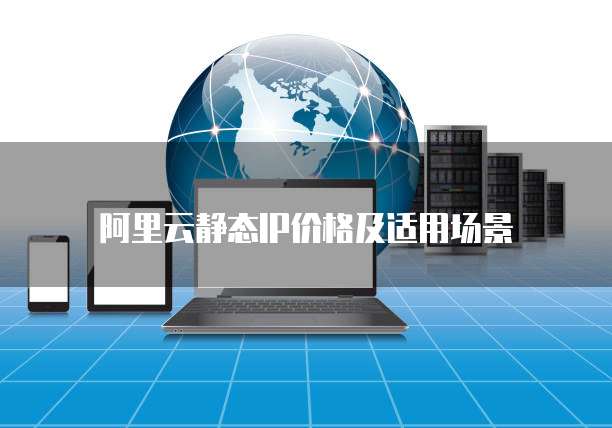 阿里云静态IP价格及适用场景