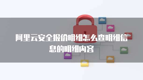 阿里云安全报价明细怎么查明细信息的明细内容
