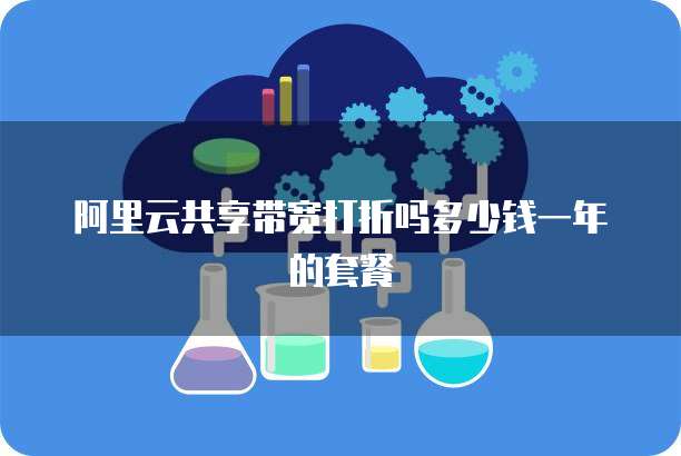 阿里云共享带宽打折吗多少钱一年的套餐
