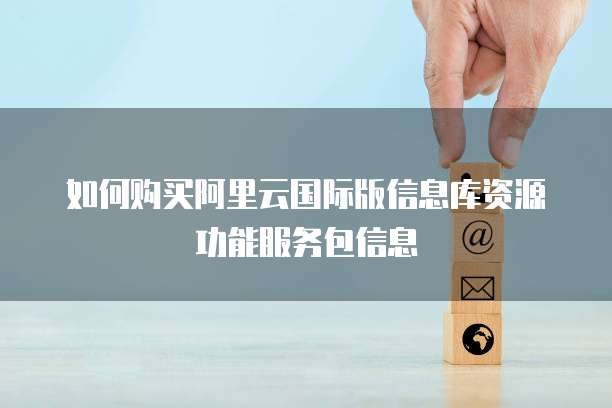 如何购买阿里云国际版信息库资源功能服务包信息