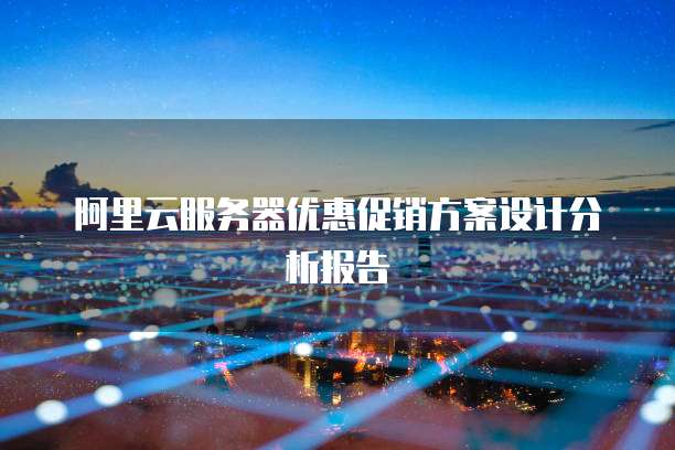 阿里云服务器优惠促销方案设计分析报告