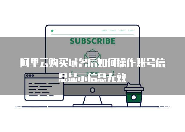 阿里云购买域名后如何操作账号信息显示信息无效