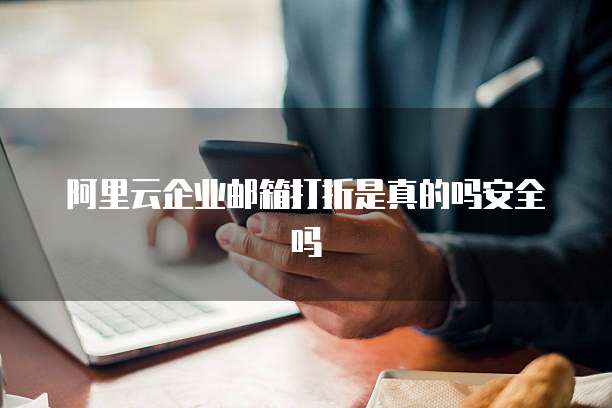 阿里云企业邮箱打折是真的吗安全吗