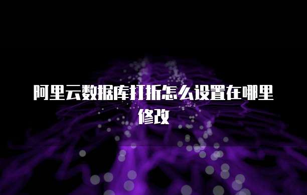 阿里云数据库打折怎么设置在哪里修改