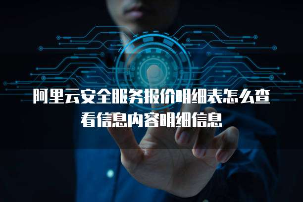 阿里云安全服务报价明细表怎么查看信息内容明细信息