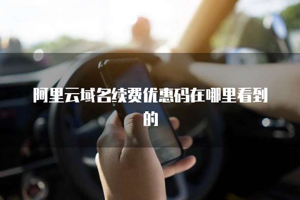 阿里云域名续费优惠码在哪里看到的