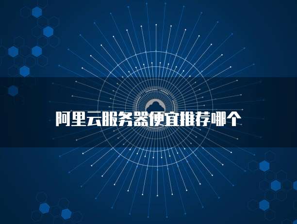阿里云服务器便宜推荐哪个