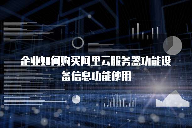 企业如何购买阿里云服务器功能设备信息功能使用