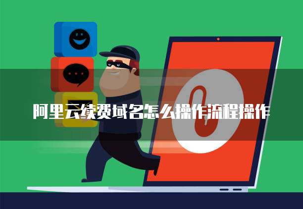 阿里云续费域名怎么操作流程操作